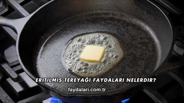 Eritilmiş Tereyağı Faydaları Nelerdir?