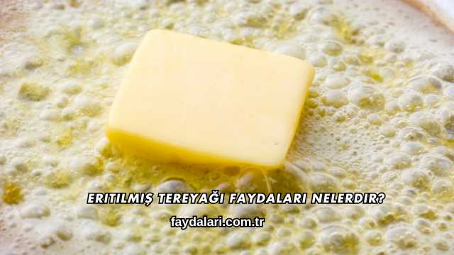 Eritilmiş Tereyağı Faydaları Nelerdir?