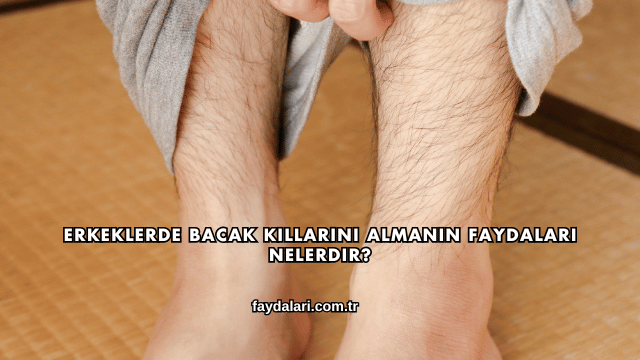 Erkeklerde Bacak Kıllarını Almanın Faydaları Nelerdir?