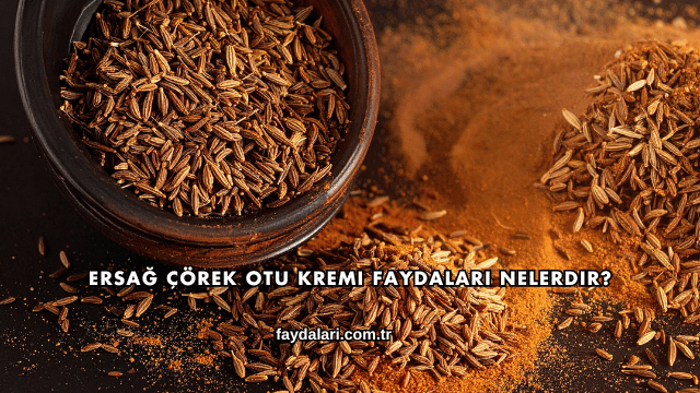 Ersağ Çörek Otu Kremi Faydaları Nelerdir?