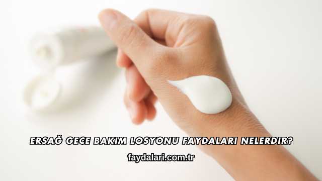 Ersağ Gece Bakım Losyonu Faydaları Nelerdir?