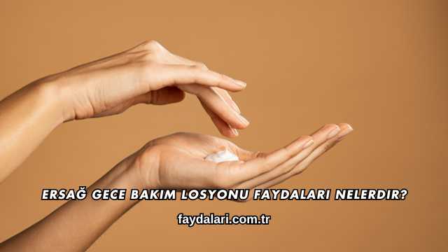 Ersağ Gece Bakım Losyonu Faydaları Nelerdir?