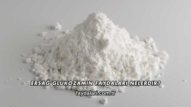 Ersağ Glukozamin Faydaları Nelerdir?
