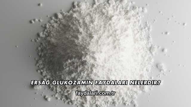 Ersağ Glukozamin Faydaları Nelerdir?