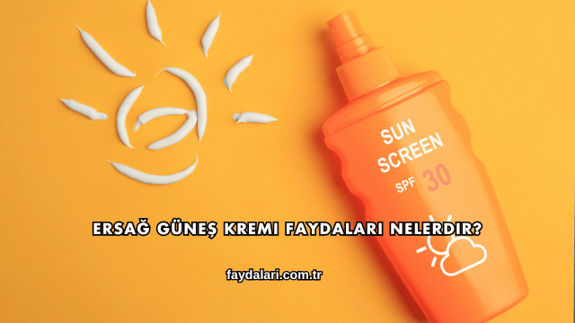 Ersağ Güneş Kremi Faydaları Nelerdir?