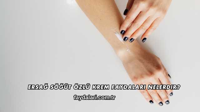 Ersağ Söğüt Özlü Krem Faydaları Nelerdir
