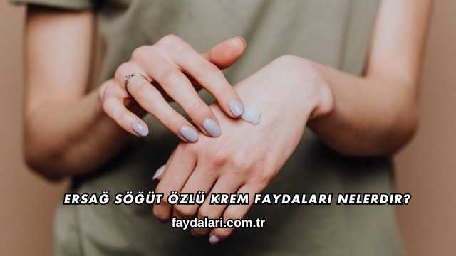 Ersağ Söğüt Özlü Krem Faydaları Nelerdir