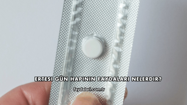 Ertesi Gün Hapının Faydaları Nelerdir?