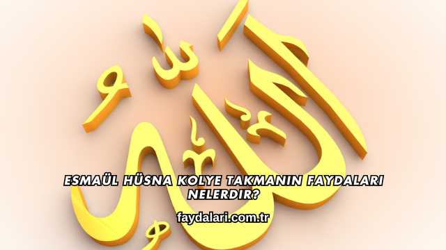 Esmaül Hüsna Kolye Takmanın Faydaları Nelerdir?