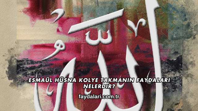 Esmaül Hüsna Kolye Takmanın Faydaları Nelerdir?