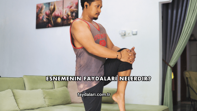 Esnemenin Faydaları Nelerdir?
