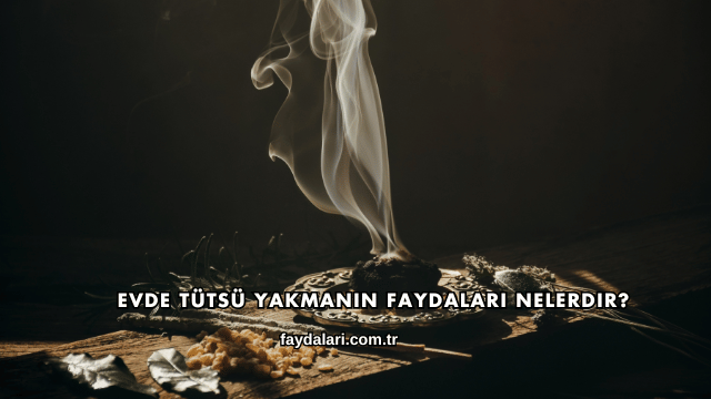 Evde Tütsü Yakmanın Faydaları Nelerdir?