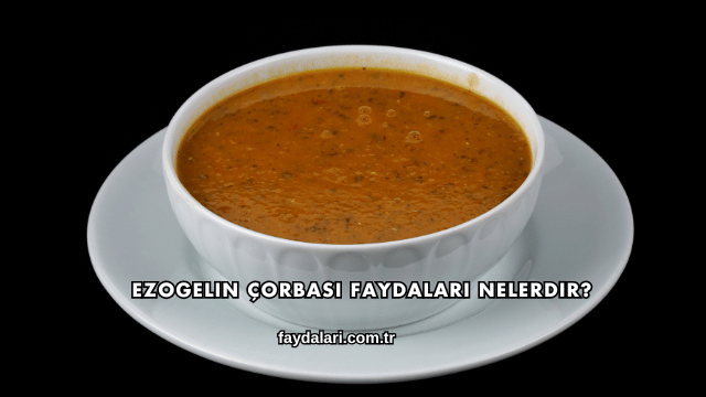 Ezogelin Çorbası Faydaları Nelerdir?
