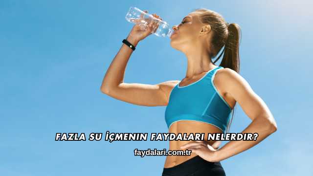 Fazla Su İçmenin Faydaları Nelerdir?