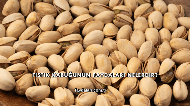 Fıstık Kabuğunun Faydaları Nelerdir?