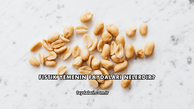 Fıstık Yemenin Faydaları Nelerdir?