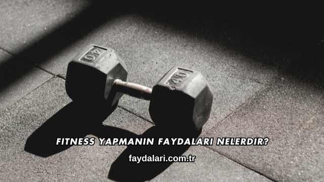 Fitness Yapmanın Faydaları Nelerdir?