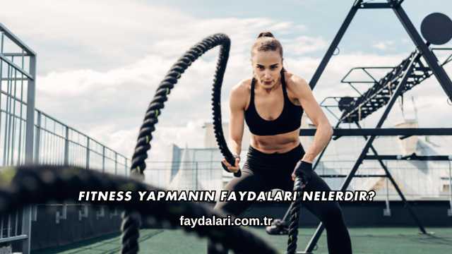 Fitness Yapmanın Faydaları Nelerdir?
