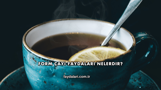 Form Çayı Faydaları Nelerdir?