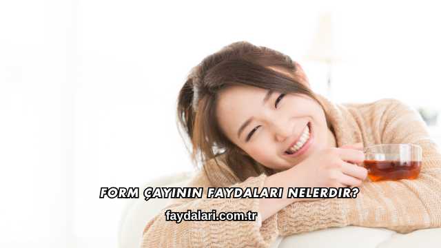 Form Çayının Faydaları Nelerdir?