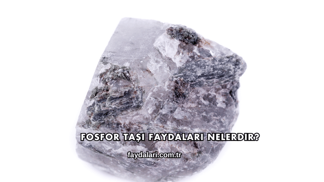Fosfor Taşı Faydaları Nelerdir?