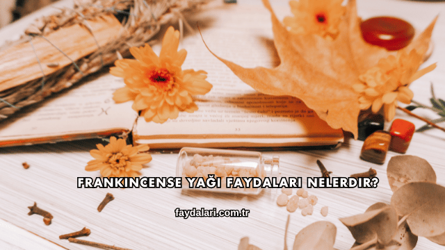 Frankincense Yağı Faydaları Nelerdir?