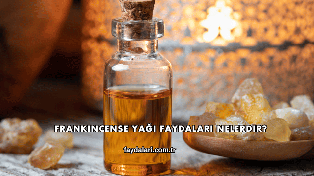 Frankincense Yağı Faydaları Nelerdir?