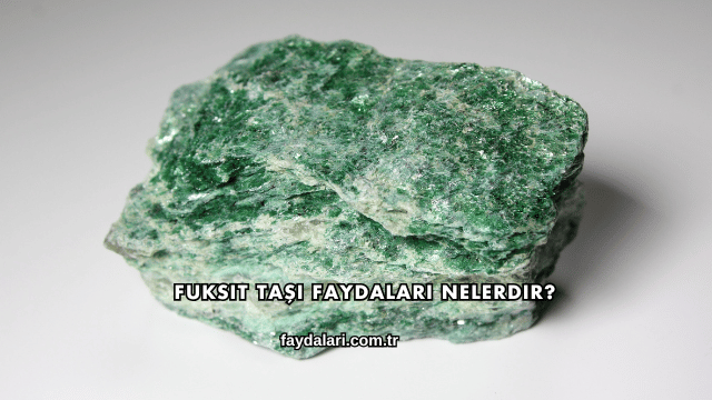 Fuksit Taşı Faydaları Nelerdir?