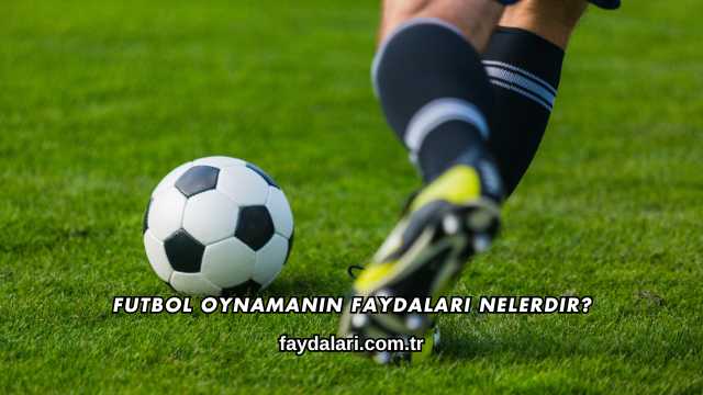 Futbol Oynamanın Faydaları Nelerdir?
