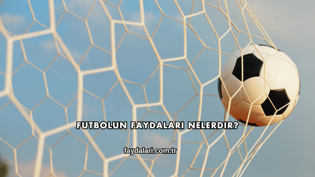 Futbolun Faydaları Nelerdir?