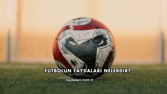 Futbolun Faydaları Nelerdir?