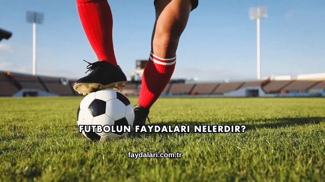 Futbolun Faydaları Nelerdir?