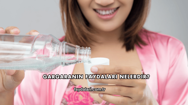 Gargaranın Faydaları Nelerdir?