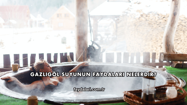 Gazlıgöl Suyunun Faydaları Nelerdir?