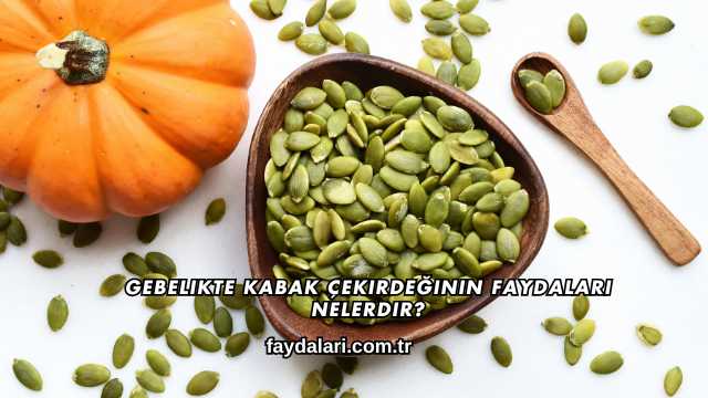 Gebelikte Kabak Çekirdeğinin Faydaları Nelerdir?