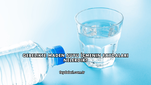 Gebelikte Maden Suyu İçmenin Faydaları Nelerdir?