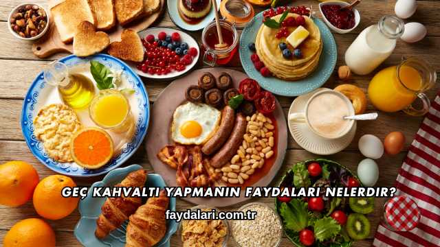 Geç Kahvaltı Yapmanın Faydaları Nelerdir?