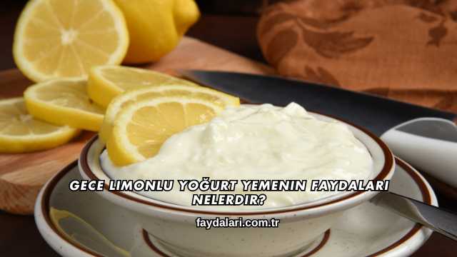 Gece Limonlu Yoğurt Yemenin Faydaları Nelerdir?