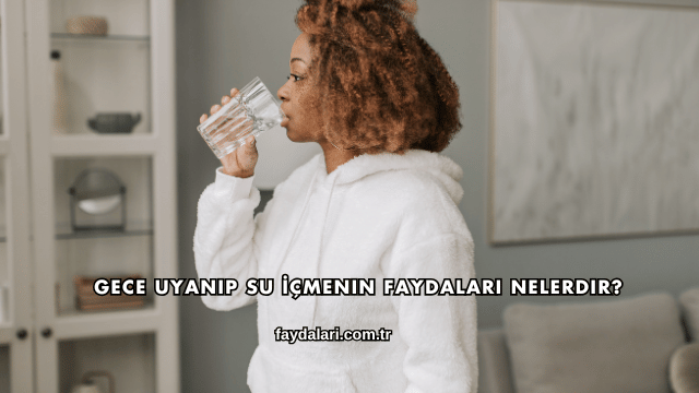 Gece Uyanıp Su İçmenin Faydaları Nelerdir?
