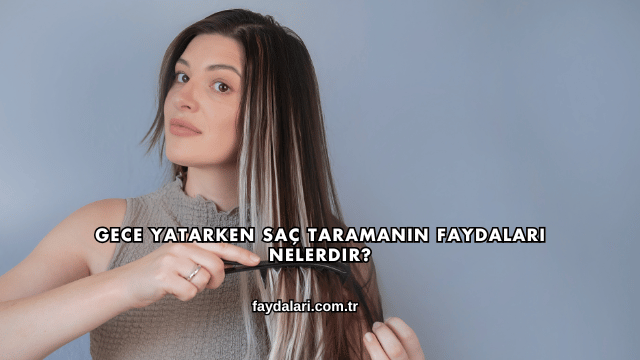 Gece Yatarken Saç Taramanın Faydaları Nelerdir?