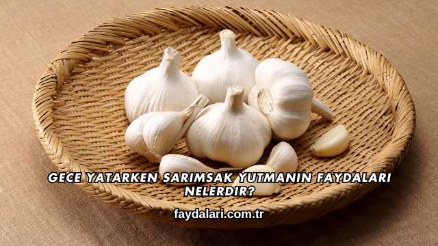 Gece Yatarken Sarımsak Yutmanın Faydaları Nelerdir?