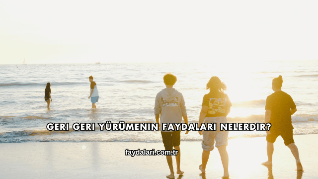 Geri Geri Yürümenin Faydaları Nelerdir?