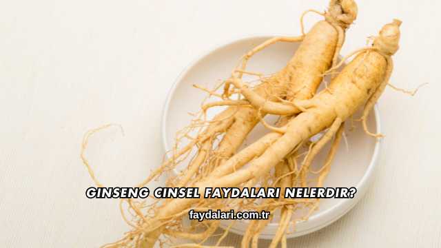 Ginseng Cinsel Faydaları Nelerdir?