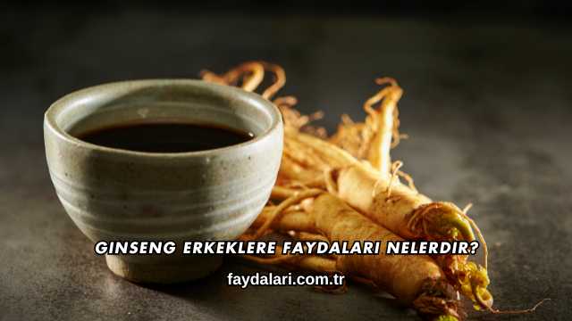 Ginseng Erkeklere Faydaları Nelerdir?