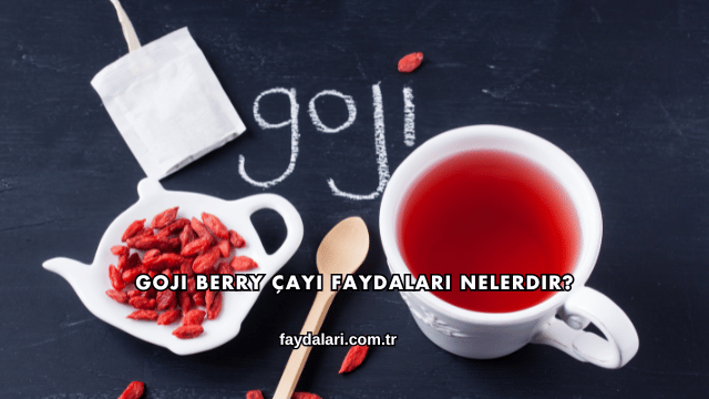 Goji Berry Çayı Faydaları Nelerdir?