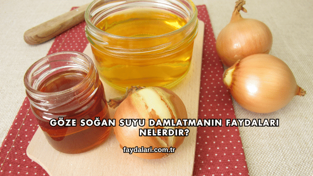 Göze Soğan Suyu Damlatmanın Faydaları Nelerdir?