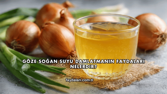 Göze Soğan Suyu Damlatmanın Faydaları Nelerdir?