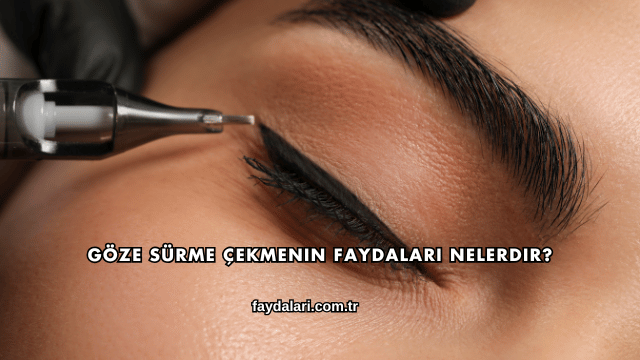 Göze Sürme Çekmenin Faydaları Nelerdir?