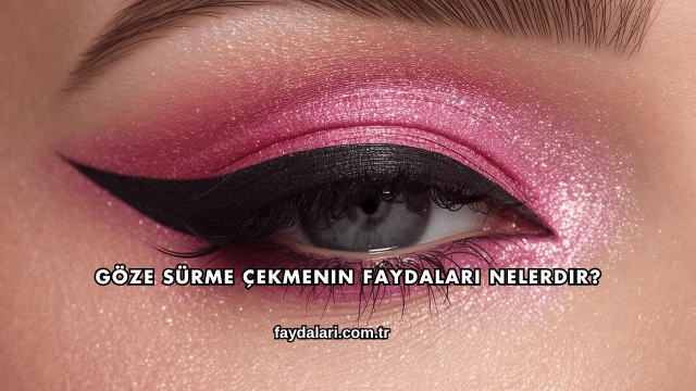 Göze Sürme Çekmenin Faydaları Nelerdir?