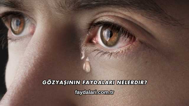 Gözyaşının Faydaları Nelerdir?